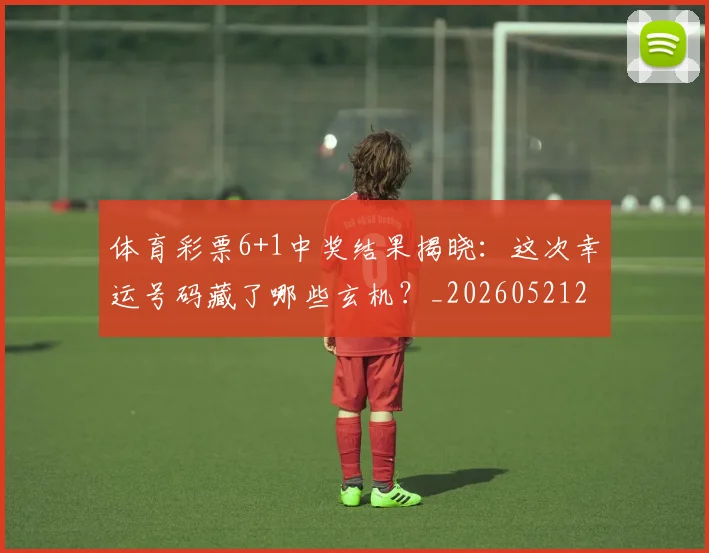 体育彩票6+1中奖结果揭晓:这次幸运号码藏了哪些玄机?_20260521200936