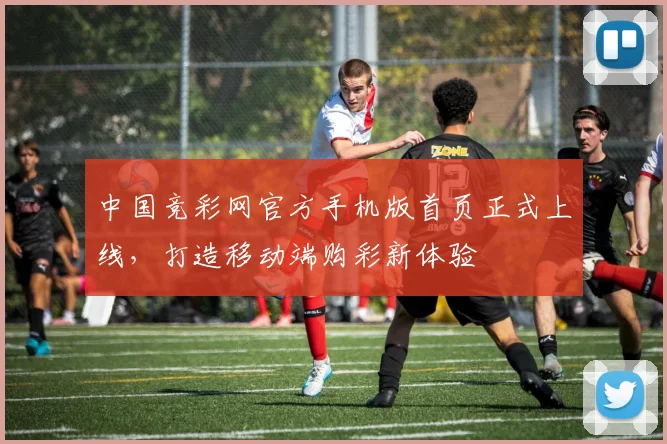 中国竞彩网官方手机版首页正式上线，打造移动端购彩新体验
