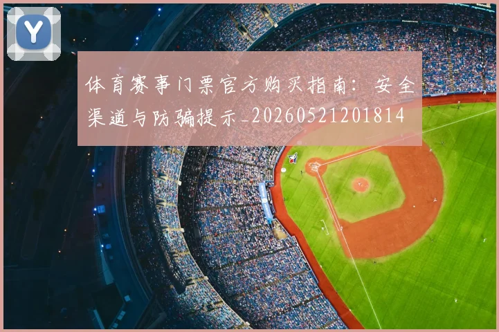 体育赛事门票官方购买指南：安全渠道与防骗提示_20260521201814